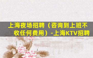 上海夜场招聘（咨询到上班不收任何费用）-上海KTV招聘
